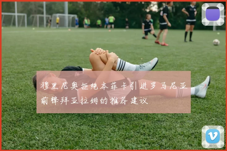 穆里尼奥拒绝本菲卡引进罗马尼亚前锋拜亚拉姆的推荐建议