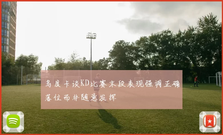 乌度卡谈KD比赛末段表现强调正确落位而非随意发挥