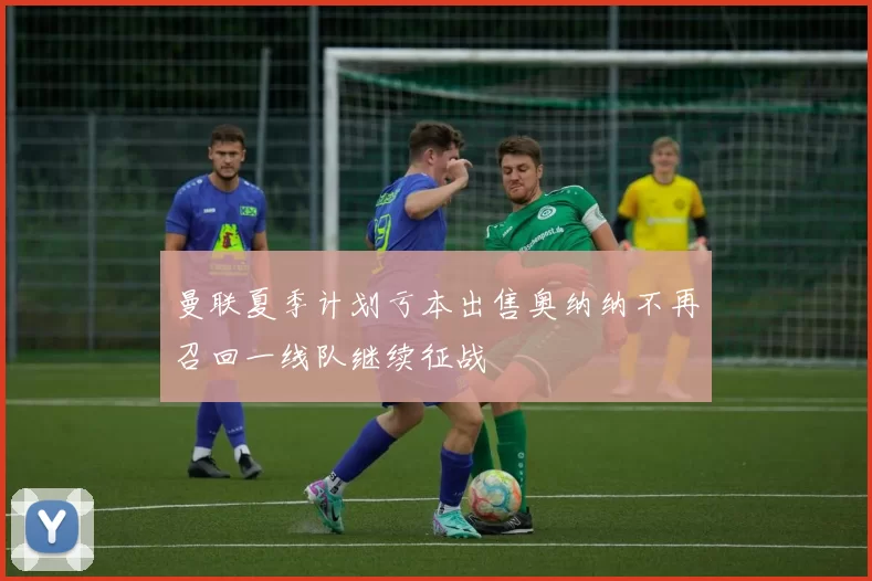 曼联夏季计划亏本出售奥纳纳不再召回一线队继续征战