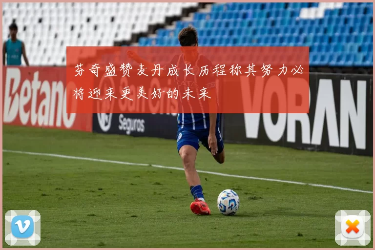 芬奇盛赞麦丹成长历程称其努力必将迎来更美好的未来