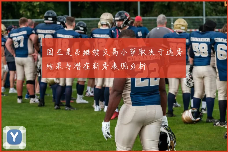 国王是否继续交易小萨取决于选秀结果与潜在新秀表现分析