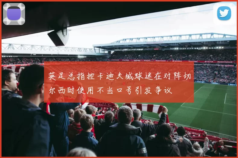 英足总指控卡迪夫城球迷在对阵切尔西时使用不当口号引发争议