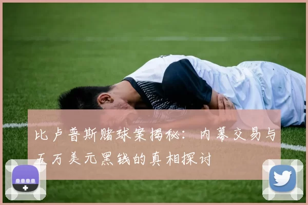 比卢普斯赌球案揭秘：内幕交易与五万美元黑钱的真相探讨
