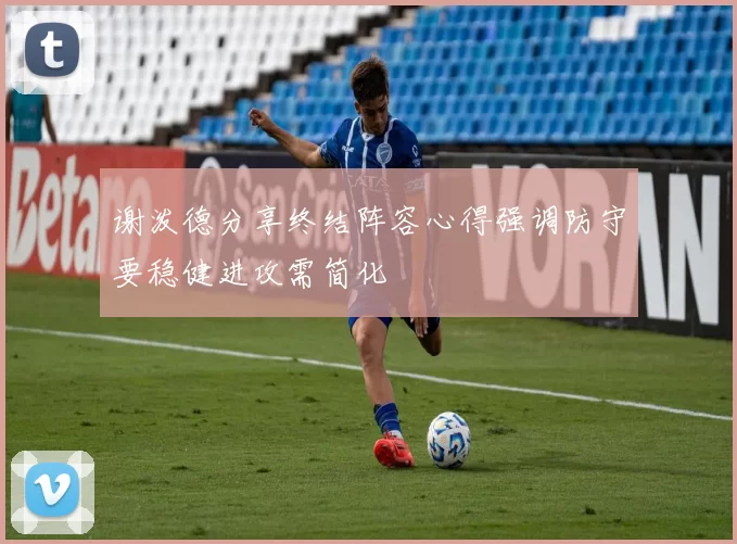 谢泼德分享终结阵容心得强调防守要稳健进攻需简化