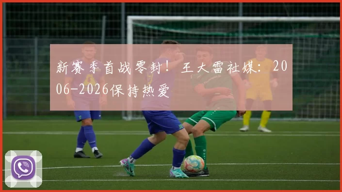 新赛季首战零封！王大雷社媒：2006-2026保持热爱