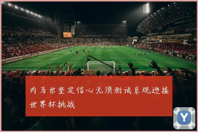 内马尔坚定信心无须测试乐观迎接世界杯挑战