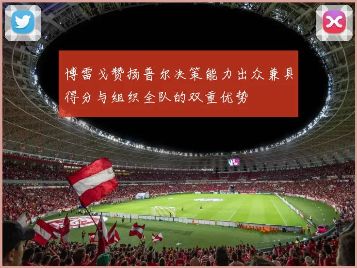 博雷戈赞扬普尔决策能力出众兼具得分与组织全队的双重优势
