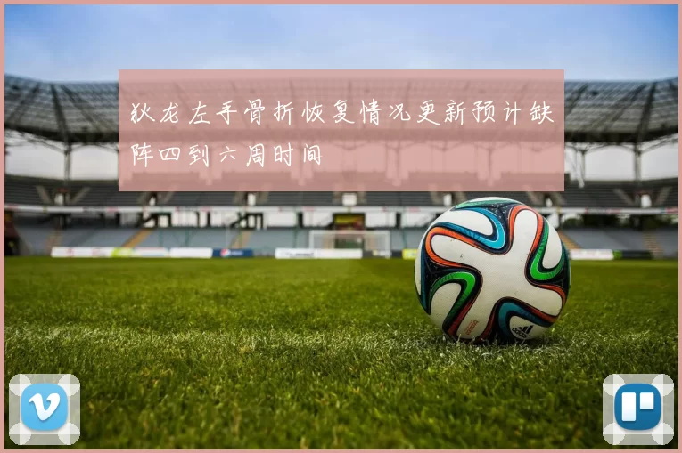 狄龙左手骨折恢复情况更新预计缺阵四到六周时间