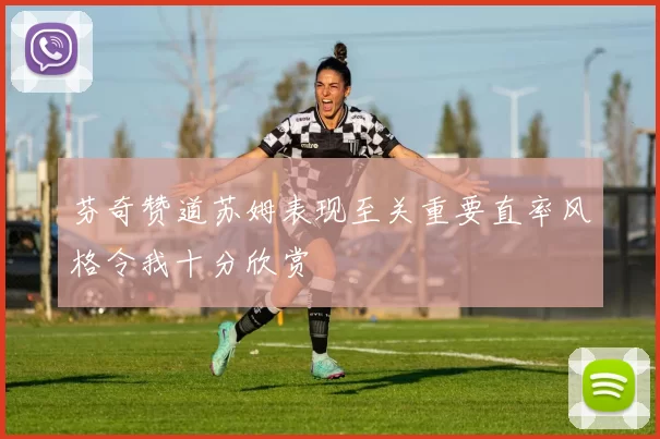 芬奇赞道苏姆表现至关重要直率风格令我十分欣赏