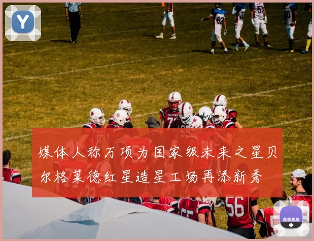媒体人称万项为国家级未来之星贝尔格莱德红星造星工场再添新秀