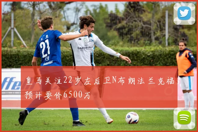 皇马关注22岁左后卫N布朗法兰克福预计要价6500万